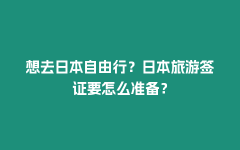 想去日本自由行？日本旅游簽證要怎么準(zhǔn)備？