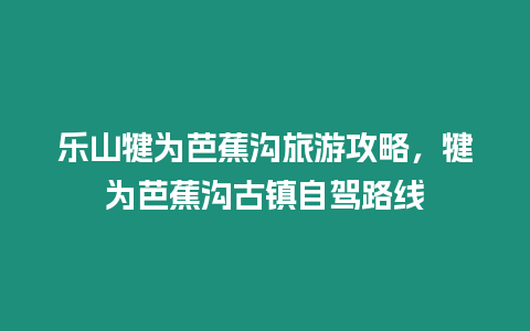 樂(lè)山犍為芭蕉溝旅游攻略，犍為芭蕉溝古鎮(zhèn)自駕路線(xiàn)