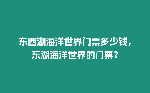 東西湖海洋世界門票多少錢，東湖海洋世界的門票？