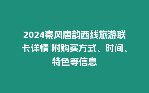 2024秦風(fēng)唐韻西線旅游聯(lián)卡詳情 附購買方式、時(shí)間、特色等信息