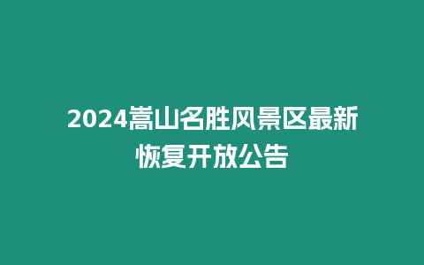 2024嵩山名勝風景區最新恢復開放公告