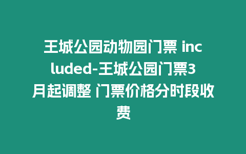 王城公園動(dòng)物園門票 included-王城公園門票3月起調(diào)整 門票價(jià)格分時(shí)段收費(fèi)