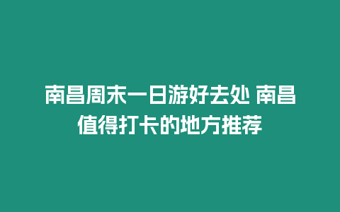 南昌周末一日游好去處 南昌值得打卡的地方推薦