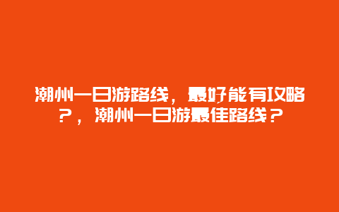 潮州一日游路線，最好能有攻略？，潮州一日游最佳路線？