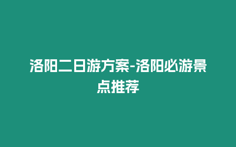 洛陽二日游方案-洛陽必游景點推薦