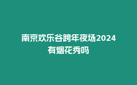 南京歡樂谷跨年夜場2024有煙花秀嗎