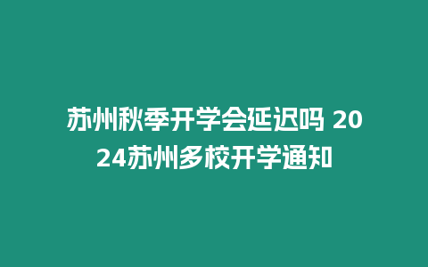 蘇州秋季開學會延遲嗎 2024蘇州多校開學通知