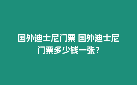 國外迪士尼門票 國外迪士尼門票多少錢一張？