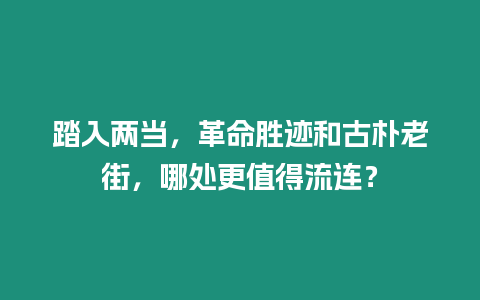 踏入兩當(dāng)，革命勝跡和古樸老街，哪處更值得流連？