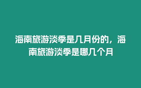 海南旅游淡季是幾月份的，海南旅游淡季是哪幾個月