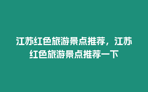 江蘇紅色旅游景點推薦，江蘇紅色旅游景點推薦一下