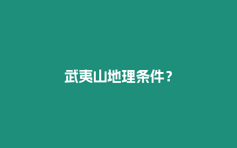 武夷山地理?xiàng)l件？