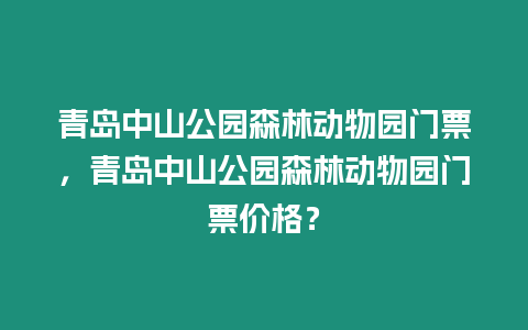 青島中山公園森林動物園門票，青島中山公園森林動物園門票價格？