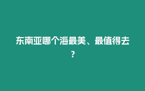 東南亞哪個(gè)海最美、最值得去？