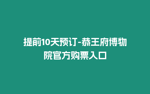 提前10天預訂-恭王府博物院官方購票入口