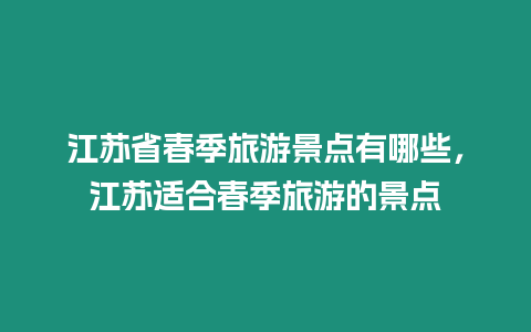 江蘇省春季旅游景點(diǎn)有哪些，江蘇適合春季旅游的景點(diǎn)