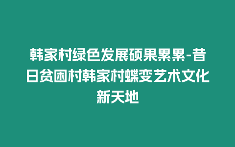 韓家村綠色發展碩果累累-昔日貧困村韓家村蝶變藝術文化新天地