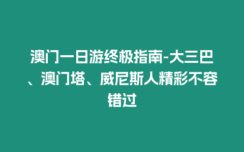 澳門一日游終極指南-大三巴、澳門塔、威尼斯人精彩不容錯過