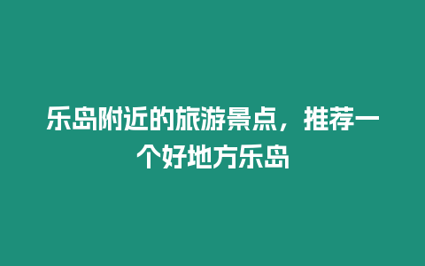 樂島附近的旅游景點，推薦一個好地方樂島