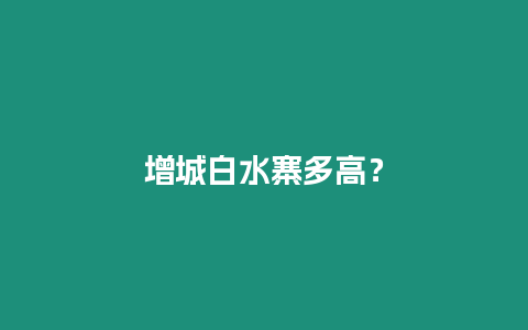 增城白水寨多高？