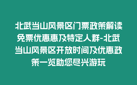 北武當山風景區門票政策解讀免票優惠惠及特定人群-北武當山風景區開放時間及優惠政策一覽助您盡興游玩