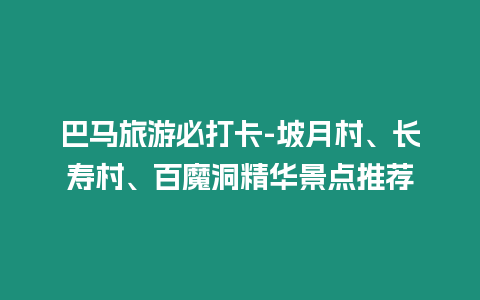 巴馬旅游必打卡-坡月村、長壽村、百魔洞精華景點推薦