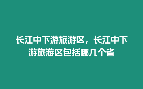 長江中下游旅游區，長江中下游旅游區包括哪幾個省