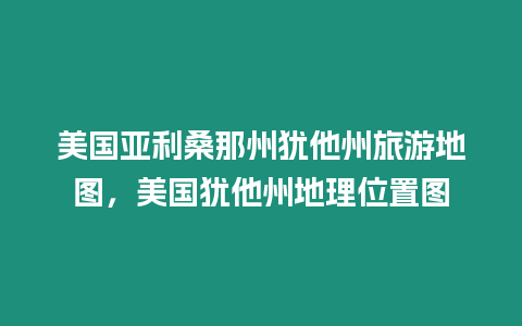 美國(guó)亞利桑那州猶他州旅游地圖，美國(guó)猶他州地理位置圖