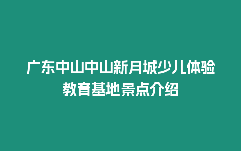 廣東中山中山新月城少兒體驗(yàn)教育基地景點(diǎn)介紹