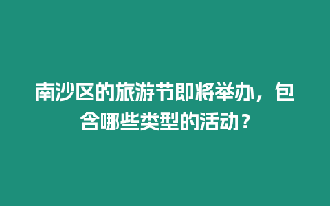 南沙區的旅游節即將舉辦，包含哪些類型的活動？