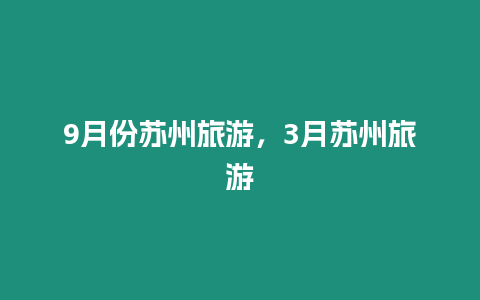 9月份蘇州旅游，3月蘇州旅游