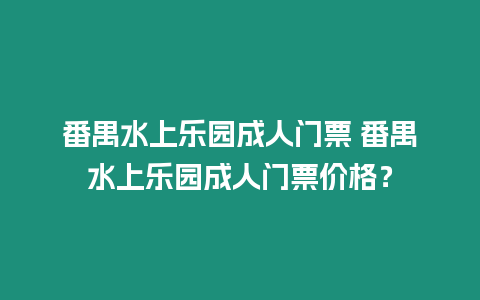 番禺水上樂園成人門票 番禺水上樂園成人門票價格？