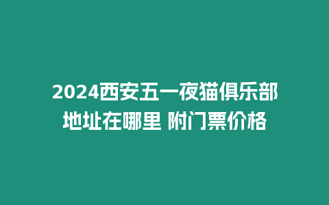 2024西安五一夜貓俱樂部地址在哪里 附門票價格