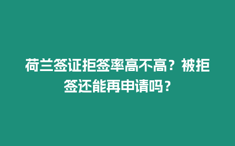 荷蘭簽證拒簽率高不高？被拒簽還能再申請嗎？