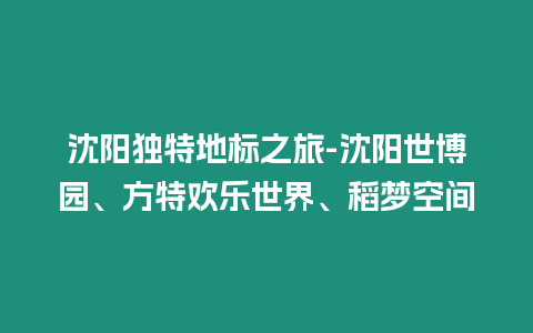 沈陽獨特地標之旅-沈陽世博園、方特歡樂世界、稻夢空間