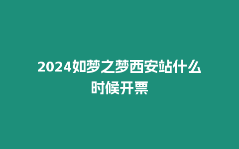 2024如夢之夢西安站什么時候開票