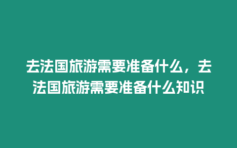 去法國旅游需要準(zhǔn)備什么，去法國旅游需要準(zhǔn)備什么知識