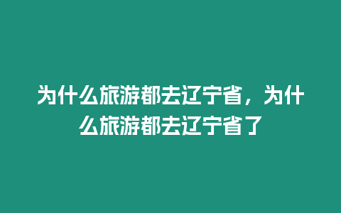 為什么旅游都去遼寧省，為什么旅游都去遼寧省了