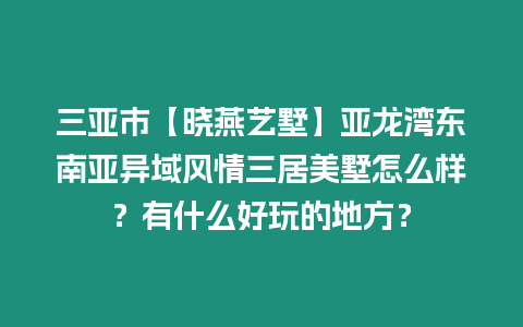 三亞市【曉燕藝墅】亞龍灣東南亞異域風(fēng)情三居美墅怎么樣？有什么好玩的地方？