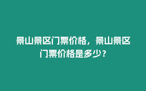 景山景區(qū)門票價格，景山景區(qū)門票價格是多少？