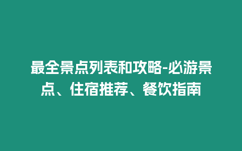 最全景點(diǎn)列表和攻略-必游景點(diǎn)、住宿推薦、餐飲指南