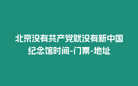 北京沒有共產黨就沒有新中國紀念館時間-門票-地址