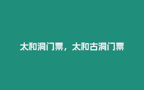 太和洞門票，太和古洞門票