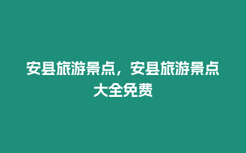 安縣旅游景點，安縣旅游景點大全免費