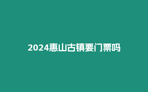 2024惠山古鎮(zhèn)要門票嗎