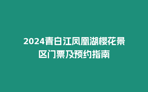 2024青白江鳳凰湖櫻花景區(qū)門票及預約指南