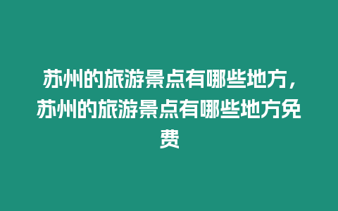 蘇州的旅游景點有哪些地方，蘇州的旅游景點有哪些地方免費