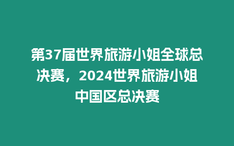 第37屆世界旅游小姐全球總決賽，2024世界旅游小姐中國區總決賽