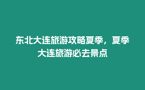 東北大連旅游攻略夏季，夏季大連旅游必去景點