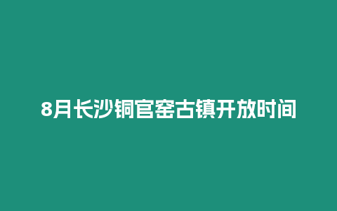 8月長沙銅官窯古鎮開放時間